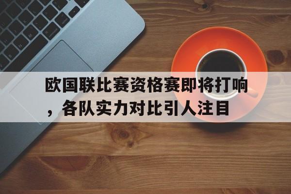 欧国联比赛资格赛即将打响，各队实力对比引人注目的简单介绍